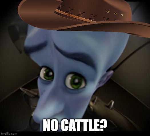 Cattle-rustlin' varmint! | NO CATTLE? | image tagged in no bitches | made w/ Imgflip meme maker