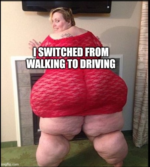 Memes | I SWITCHED FROM WALKING TO DRIVING | image tagged in memes | made w/ Imgflip meme maker