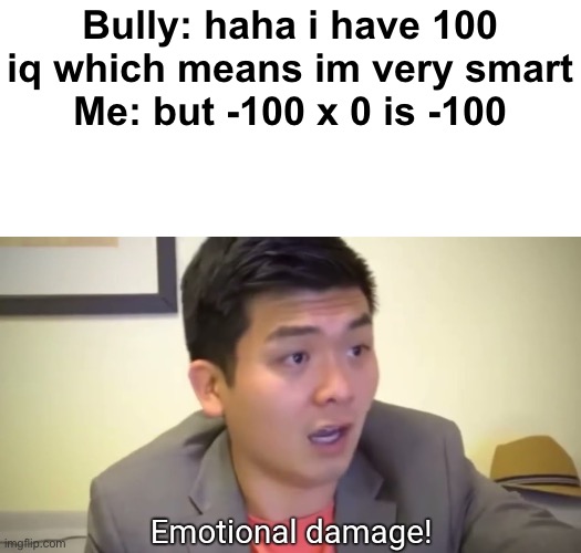 OOOOOOFFFFFF |  Bully: haha i have 100 iq which means im very smart
Me: but -100 x 0 is -100 | image tagged in burned,roasted,ouch,oof,roast,barney will eat all of your delectable biscuits | made w/ Imgflip meme maker