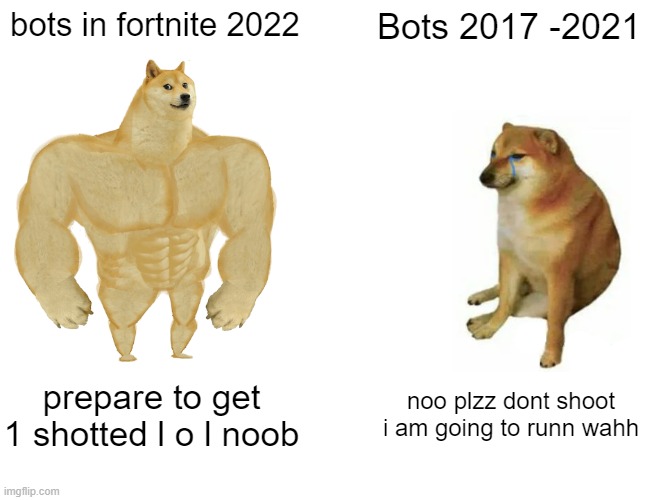 Buff Doge vs. Cheems Meme | bots in fortnite 2022; Bots 2017 -2021; prepare to get 1 shotted l o l noob; noo plzz dont shoot i am going to runn wahh | image tagged in memes,buff doge vs cheems | made w/ Imgflip meme maker
