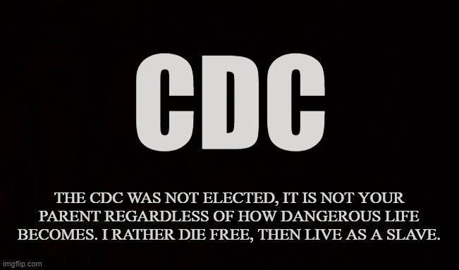 Entity of the State | CDC; THE CDC WAS NOT ELECTED, IT IS NOT YOUR PARENT REGARDLESS OF HOW DANGEROUS LIFE BECOMES. I RATHER DIE FREE, THEN LIVE AS A SLAVE. | image tagged in cdc,masks,covid-19,coronavirus,vaccines,authoritarianism | made w/ Imgflip meme maker