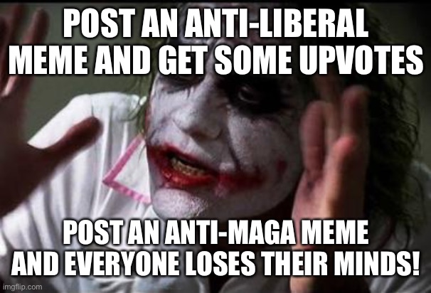 Imgflip ‘22 | POST AN ANTI-LIBERAL MEME AND GET SOME UPVOTES; POST AN ANTI-MAGA MEME AND EVERYONE LOSES THEIR MINDS! | image tagged in im the joker | made w/ Imgflip meme maker