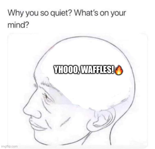 What's on your mind? | YHOOO, WAFFLES!🔥 | image tagged in what's on your mind | made w/ Imgflip meme maker