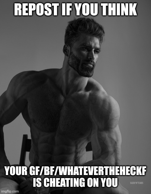 Giga Chad | REPOST IF YOU THINK; YOUR GF/BF/WHATEVERTHEHECKF IS CHEATING ON YOU | image tagged in giga chad | made w/ Imgflip meme maker