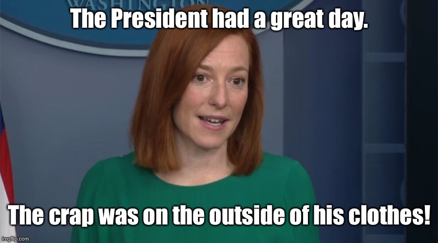 Circle Back Psaki | The President had a great day. The crap was on the outside of his clothes! | image tagged in circle back psaki | made w/ Imgflip meme maker