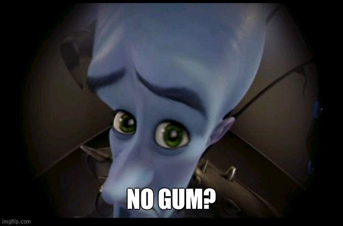 ok | NO GUM? | image tagged in megamind no bitches | made w/ Imgflip meme maker