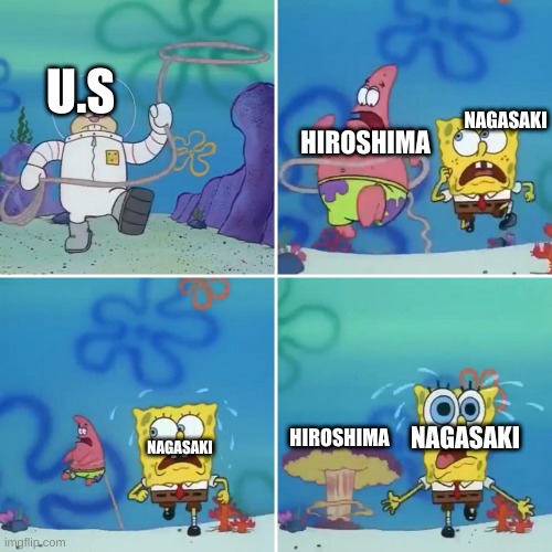 Japanese bombing in a nutshell | NAGASAKI; U.S; HIROSHIMA; NAGASAKI; HIROSHIMA; NAGASAKI | image tagged in sandy lasso | made w/ Imgflip meme maker