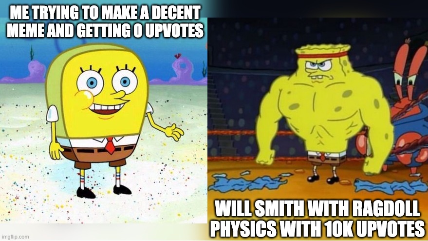 im poor in terms of upvotes | ME TRYING TO MAKE A DECENT MEME AND GETTING 0 UPVOTES; WILL SMITH WITH RAGDOLL PHYSICS WITH 10K UPVOTES | image tagged in increasingly buff spongebob | made w/ Imgflip meme maker