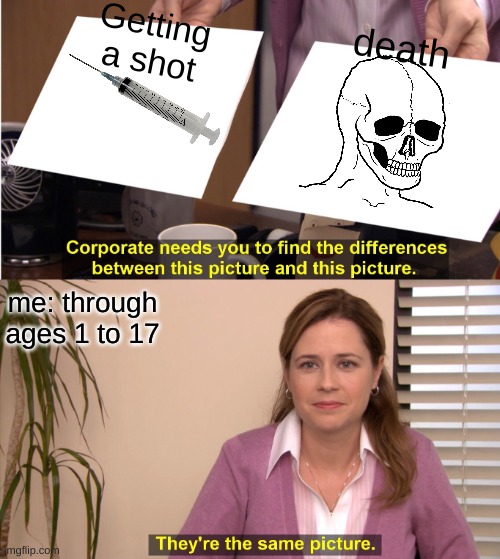 Same picture | Getting a shot; death; me: through ages 1 to 17 | image tagged in memes,they're the same picture | made w/ Imgflip meme maker