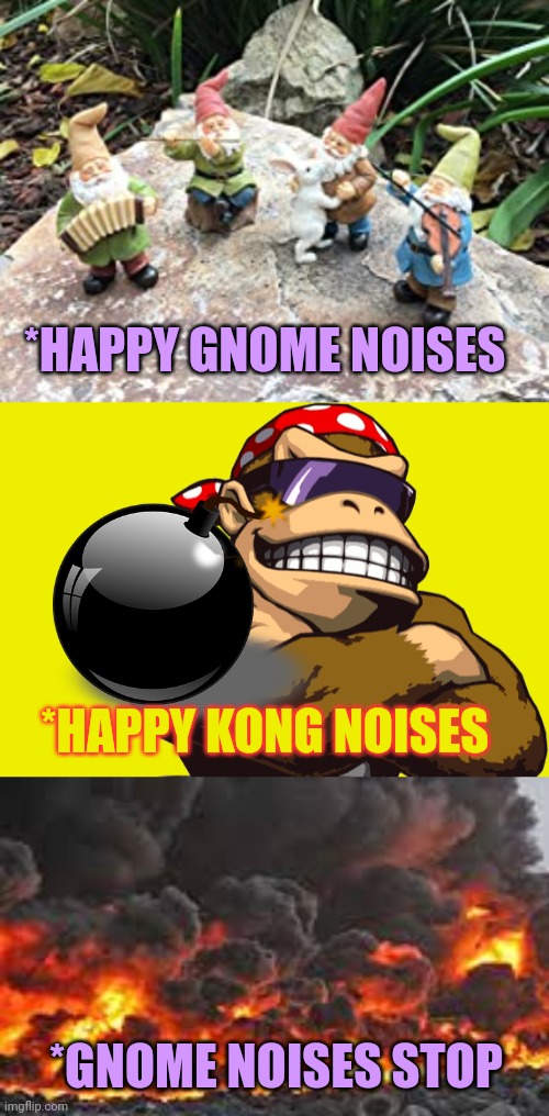 Those gnomes just don't learn | *HAPPY GNOME NOISES; *HAPPY KONG NOISES; *GNOME NOISES STOP | image tagged in surlykong,ive committed various war crimes,bombs,gnomes | made w/ Imgflip meme maker