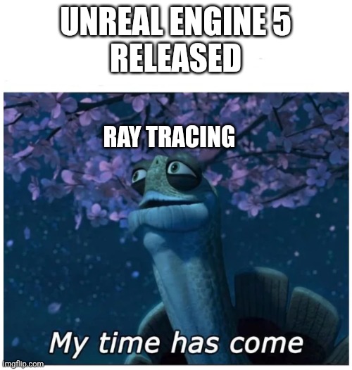 I need to buy an rtx | UNREAL ENGINE 5
 RELEASED; RAY TRACING | image tagged in my time has come | made w/ Imgflip meme maker