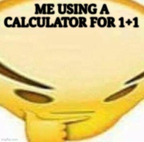 Literally every person with a 10 iq | ME USING A CALCULATOR FOR 1+1 | image tagged in hmmmmmmm,calculating meme | made w/ Imgflip meme maker