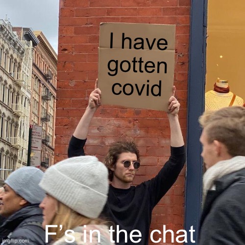 I have covid | I have gotten covid; F’s in the chat | image tagged in memes,guy holding cardboard sign | made w/ Imgflip meme maker