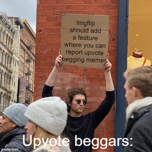 Imgflip should add a feature where you can report upvote begging memes; Upvote beggars: | image tagged in memes,guy holding cardboard sign | made w/ Imgflip meme maker