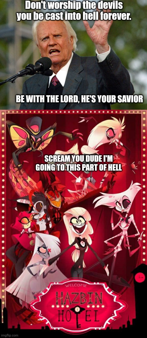 Listen to a boring ass evangelist or be in this part of the vivziepop version of hell. |  Don't worship the devils you be cast into hell forever. BE WITH THE LORD, HE'S YOUR SAVIOR; SCREAM YOU DUDE I'M GOING TO THIS PART OF HELL | image tagged in evangelicals | made w/ Imgflip meme maker