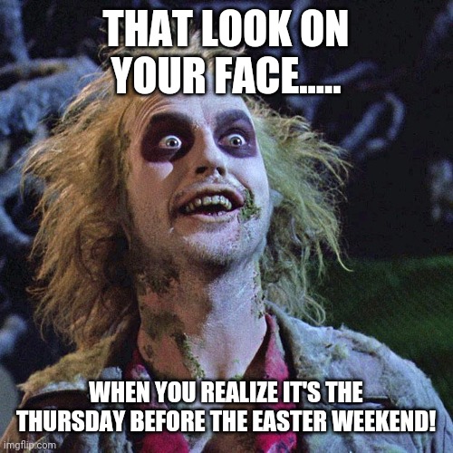 Long weekend |  THAT LOOK ON YOUR FACE..... WHEN YOU REALIZE IT'S THE THURSDAY BEFORE THE EASTER WEEKEND! | image tagged in thursday | made w/ Imgflip meme maker