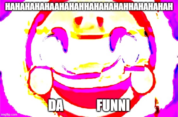 DA FUNNI | HAHAHAHAHAAHAHAHHAHAHAHAHHAHAHAHAH; DA             FUNNI | image tagged in d e e p f r i e d | made w/ Imgflip meme maker