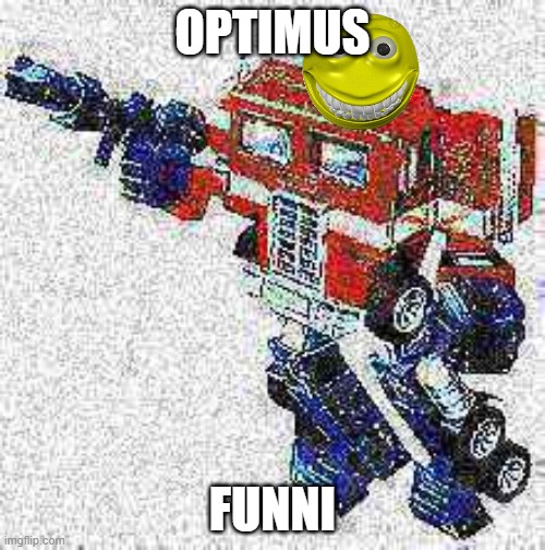 DA FUNNI | OPTIMUS; FUNNI | image tagged in deep friedimus prime | made w/ Imgflip meme maker