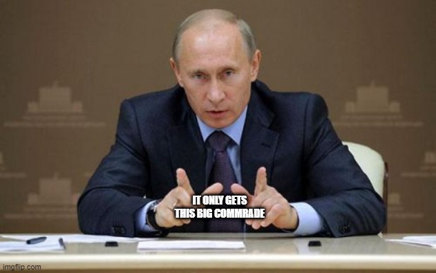 Size Joke | IT ONLY GETS THIS BIG COMMRADE | image tagged in memes,vladimir putin | made w/ Imgflip meme maker