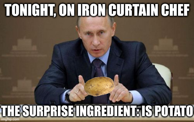 He now faces the classic Irish dilemma: eat the potato, or wait for it to ferment and then drink it | TONIGHT, ON IRON CURTAIN CHEF; THE SURPRISE INGREDIENT: IS POTATO | image tagged in memes,vladimir putin | made w/ Imgflip meme maker