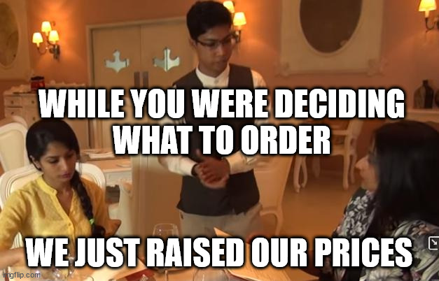 Taste of Inflation | WHILE YOU WERE DECIDING
WHAT TO ORDER; WE JUST RAISED OUR PRICES | image tagged in inflation,money,eating,food,fun,funny | made w/ Imgflip meme maker