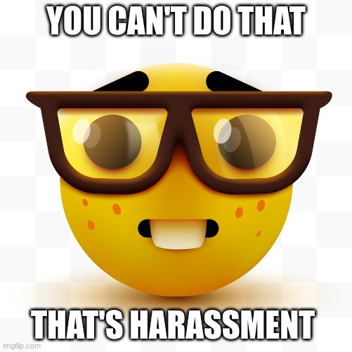 Nerd emoji | YOU CAN'T DO THAT THAT'S HARASSMENT | image tagged in nerd emoji | made w/ Imgflip meme maker