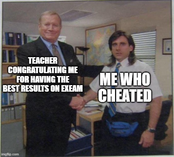 the office handshake | TEACHER CONGRATULATING ME FOR HAVING THE BEST RESULTS ON EXEAM; ME WHO CHEATED | image tagged in the office handshake | made w/ Imgflip meme maker