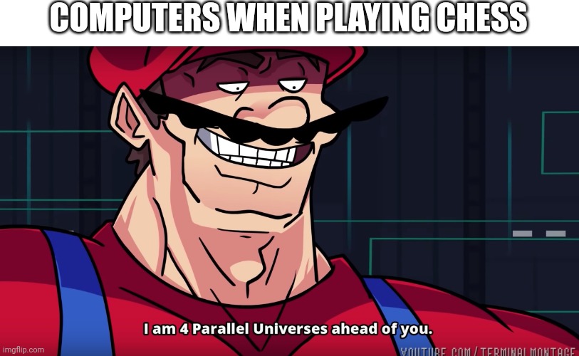 Mario I am four parallel universes ahead of you | COMPUTERS WHEN PLAYING CHESS | image tagged in mario i am four parallel universes ahead of you | made w/ Imgflip meme maker