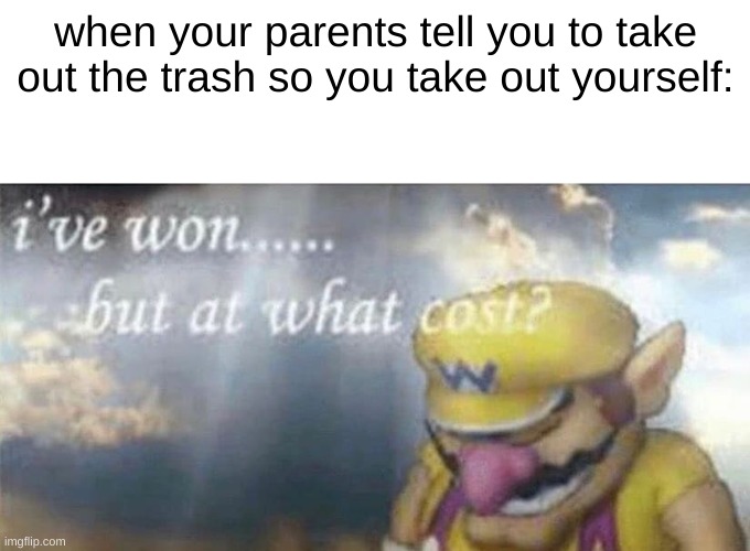 totally not based off of another image | when your parents tell you to take out the trash so you take out yourself: | image tagged in ive won but at what cost | made w/ Imgflip meme maker