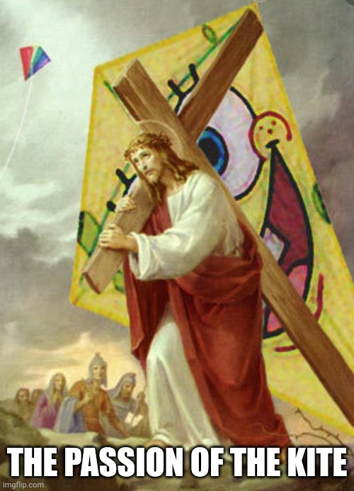 THE PASSION OF THE KITE | image tagged in dark humor,easter,jesus,jesus crucifixion,bible,funny memes | made w/ Imgflip meme maker
