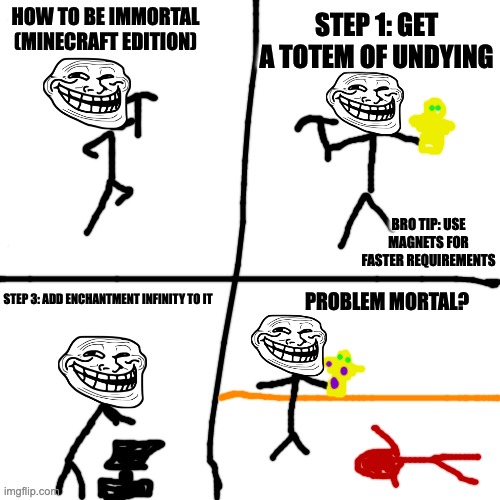 Blank Transparent Square | STEP 1: GET A TOTEM OF UNDYING; HOW TO BE IMMORTAL (MINECRAFT EDITION); BRO TIP: USE MAGNETS FOR FASTER REQUIREMENTS; PROBLEM MORTAL? STEP 3: ADD ENCHANTMENT INFINITY TO IT | image tagged in memes,blank transparent square | made w/ Imgflip meme maker