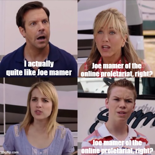 We are gonna about from Joe mamer | I actually quite like Joe mamer; Joe mamer of the online proletariat, right? Joe mamer of the online proletariat, right? | image tagged in we're the miller,memes | made w/ Imgflip meme maker