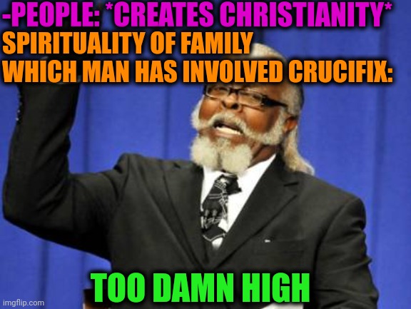 -Religious logotype. | -PEOPLE: *CREATES CHRISTIANITY*; SPIRITUALITY OF FAMILY WHICH MAN HAS INVOLVED CRUCIFIX:; TOO DAMN HIGH | image tagged in memes,too damn high,buddy christ,logo,god religion universe,let me create one thing | made w/ Imgflip meme maker