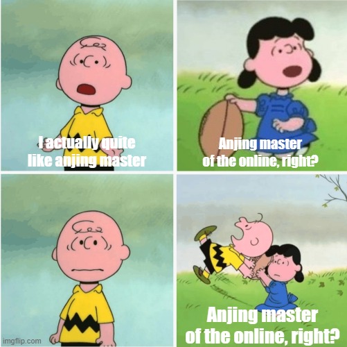 For all you city as a teenager | I actually quite like anjing master; Anjing master of the online, right? Anjing master of the online, right? | image tagged in charlie brown and lucy 4 panel,memes | made w/ Imgflip meme maker