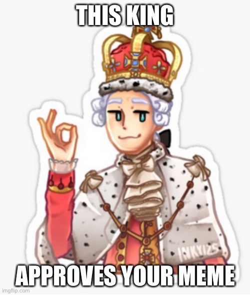George Approves | THIS KING APPROVES YOUR MEME | image tagged in george approves | made w/ Imgflip meme maker