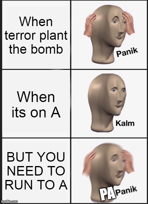 Panik Kalm Panik | When terror plant the bomb; When its on A; BUT YOU NEED TO RUN TO A; PA | image tagged in memes,panik kalm panik | made w/ Imgflip meme maker