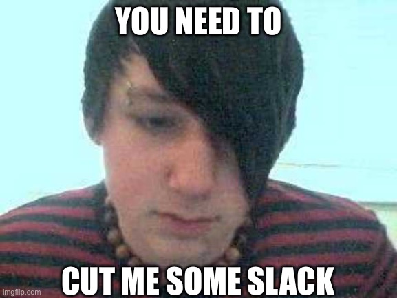 Emo cut | YOU NEED TO; CUT ME SOME SLACK | image tagged in emo kid,slack,hangman | made w/ Imgflip meme maker