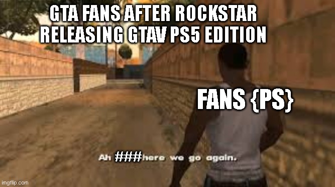 Ah Man again Gtav | GTA FANS AFTER ROCKSTAR RELEASING GTAV PS5 EDITION; FANS {PS}; ### | image tagged in ah shit here we go again | made w/ Imgflip meme maker