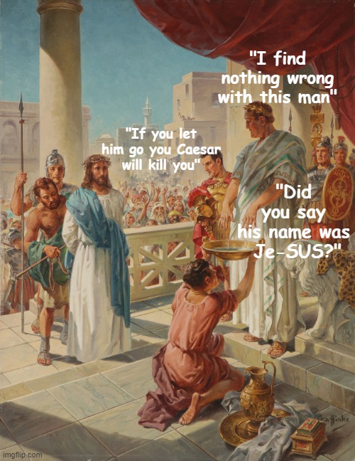 Judas was the imposter, not Jesus! |  "I find nothing wrong with this man"; "If you let him go you Caesar will kill you"; "Did you say his name was
 Je-SUS?" | image tagged in pilate washing hands,sus,jesus christ | made w/ Imgflip meme maker