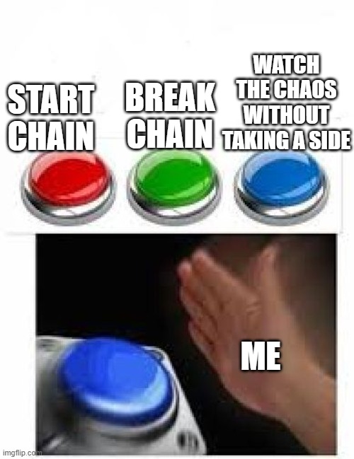 START CHAIN BREAK CHAIN WATCH THE CHAOS WITHOUT TAKING A SIDE ME | image tagged in red green blue buttons | made w/ Imgflip meme maker