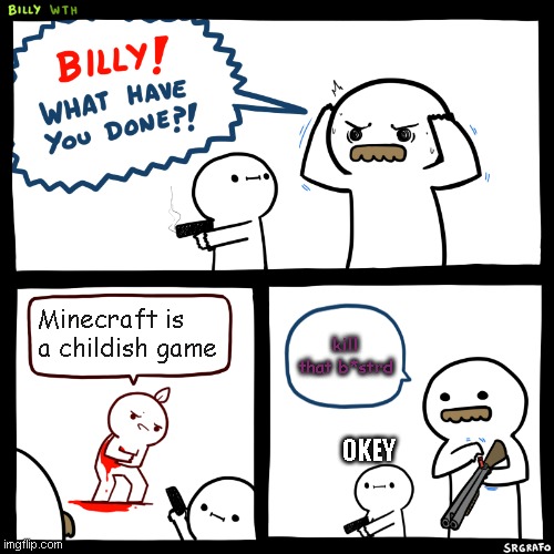 Bye bye b*strd | Minecraft is a childish game; kill that b*strd; OKEY | image tagged in billy what have you done | made w/ Imgflip meme maker