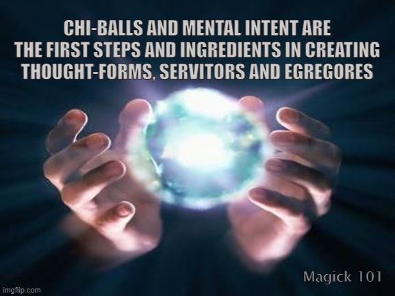 Bio Electromagnetic Energy | CHI-BALLS AND MENTAL INTENT ARE THE FIRST STEPS AND INGREDIENTS IN CREATING THOUGHT-FORMS, SERVITORS AND EGREGORES; Magick 101 | image tagged in chi-ball,magick,thought forms,servitors,egregores,witchcraft | made w/ Imgflip meme maker