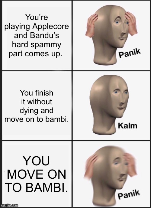 applecore panik | You’re playing Applecore and Bandu’s hard spammy part comes up. You finish it without dying and move on to bambi. YOU MOVE ON TO BAMBI. | image tagged in memes,fnf | made w/ Imgflip meme maker