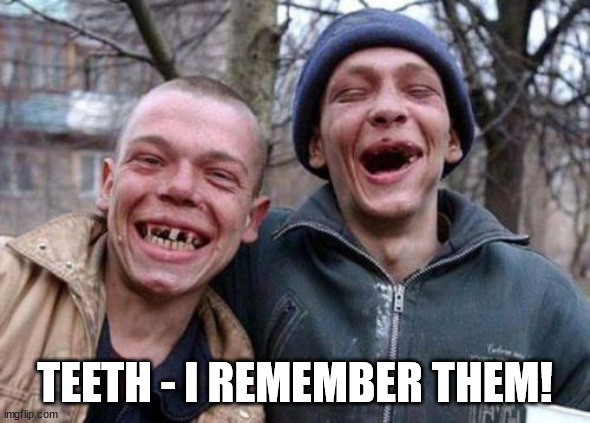Ugly Twins Meme | TEETH - I REMEMBER THEM! | image tagged in memes,ugly twins | made w/ Imgflip meme maker
