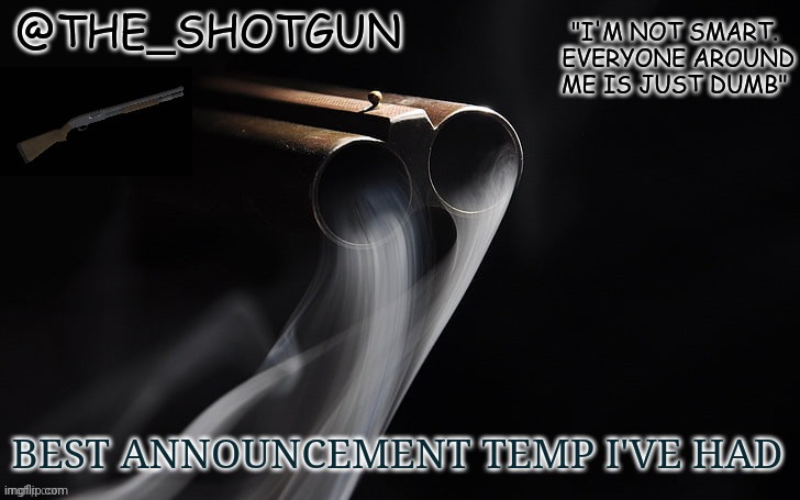 It's old but it's awesome | BEST ANNOUNCEMENT TEMP I'VE HAD | image tagged in yet another temp for shotgun | made w/ Imgflip meme maker