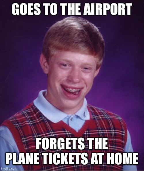 Legit did this once | GOES TO THE AIRPORT; FORGETS THE PLANE TICKETS AT HOME | image tagged in memes,bad luck brian,funny,unlucky,airport | made w/ Imgflip meme maker