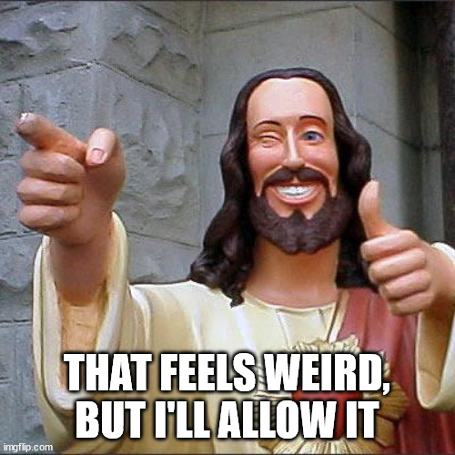 Buddy Christ Meme | THAT FEELS WEIRD, BUT I'LL ALLOW IT | image tagged in memes,buddy christ | made w/ Imgflip meme maker