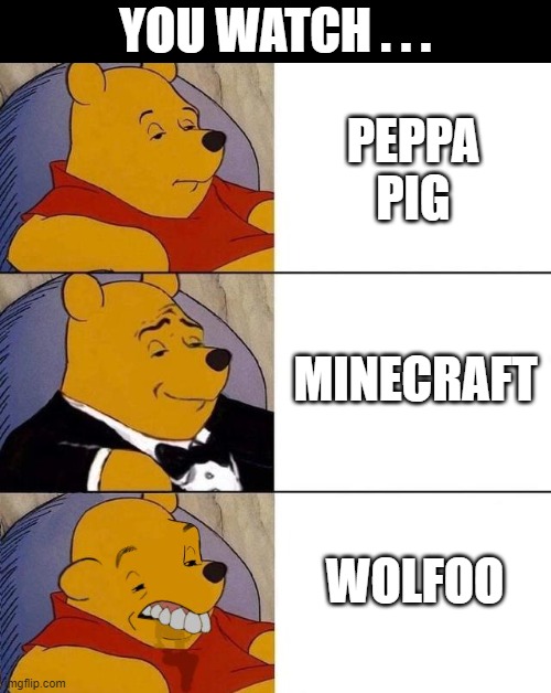 you watch . . . | YOU WATCH . . . PEPPA PIG; MINECRAFT; WOLFOO | image tagged in best better blurst,anti-wolfoo | made w/ Imgflip meme maker