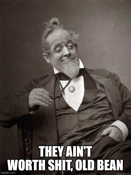 1889 Guy | THEY AIN'T WORTH SHIT, OLD BEAN | image tagged in 1889 guy | made w/ Imgflip meme maker