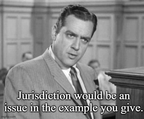 Perry Mason | Jurisdiction would be an issue in the example you give. | image tagged in perry mason | made w/ Imgflip meme maker